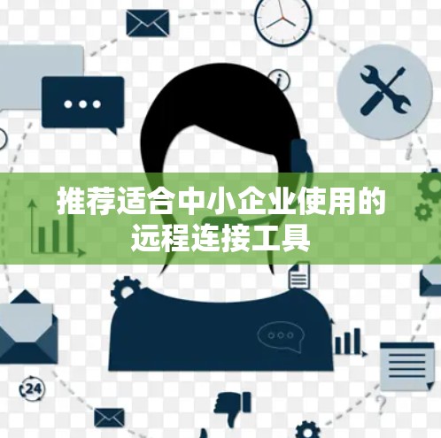 推荐适合中小企业使用的远程连接工具