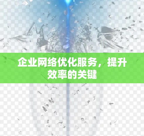 企业网络优化服务,提升效率的关键 企业网络优化服务,提升效率的关键