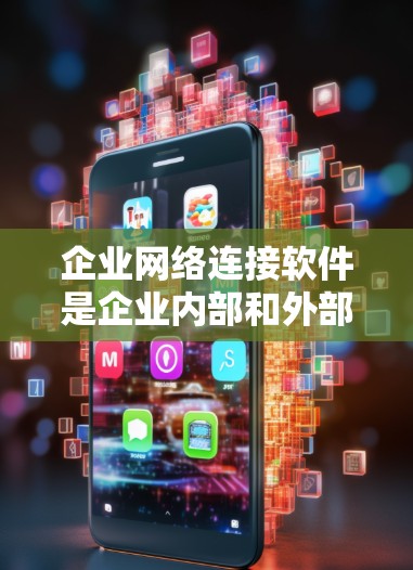 企业网络连接软件是企业内部和外部网络连接的重要工具,确保数据安全和高效传输。以下是对该领域的详细分析
