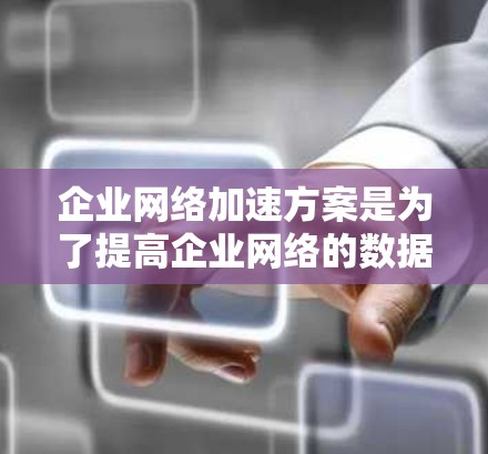 企业网络加速方案是为了提高企业网络的数据传输效率、减少延迟、增强带宽利用率,并支持更大规模的数据处理需求的重要措施。以下是一些常见的企业网络加速方案,供参考 企业网络加速方案是为了提高企业网络的数据传输效率、减少延迟、增强带宽利用率,并支持更大规模的数据处理需求的重要措施。以下是一些常见的企业网络加速方案,供参考
