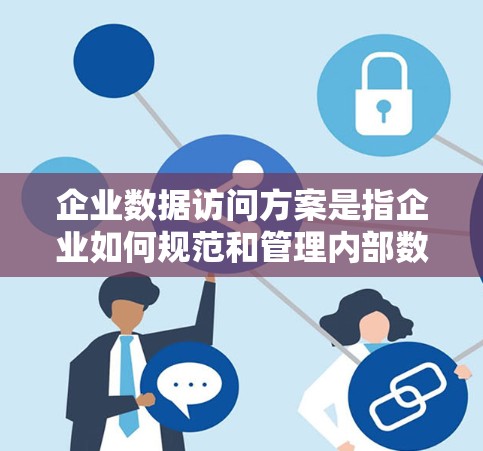 企业数据访问方案是指企业如何规范和管理内部数据的访问权限,以确保数据安全、合规性和高效性。以下是一个典型的企业数据访问方案框架,涵盖主要的方面