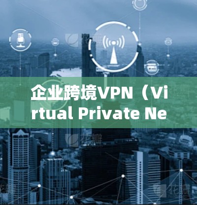 企业跨境VPN(Virtual Private Network)是指企业通过VPN技术建立跨国或跨地区的安全连接,用于保护敏感数据,确保网络安全,或者连接到国际化的云服务和数据中心 企业跨境VPN(Virtual Private Network)是指企业通过VPN技术建立跨国或跨地区的安全连接,用于保护敏感数据,确保网络安全,或者连接到国际化的云服务和数据中心