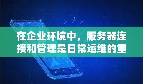 在企业环境中,服务器连接和管理是日常运维的重要任务。以下是一些常用的企业服务器连接工具,涵盖了远程控制、配置管理、监控、安全管理、容器化、云管理、日志管理等多个方面