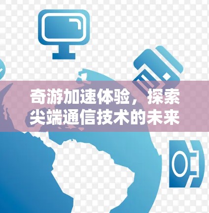 奇游加速体验,探索尖端通信技术的未来