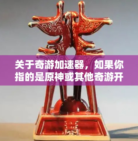 关于奇游加速器,如果你指的是原神或其他奇游开发的游戏相关的加速器工具,通常这些加速器可能是第三方开发的,旨在优化游戏性能或加快游戏加载速度。不过,奇游并没有官方推出过加速器工具 关于奇游加速器,如果你指的是原神或其他奇游开发的游戏相关的加速器工具,通常这些加速器可能是第三方开发的,旨在优化游戏性能或加快游戏加载速度。不过,奇游并没有官方推出过加速器工具