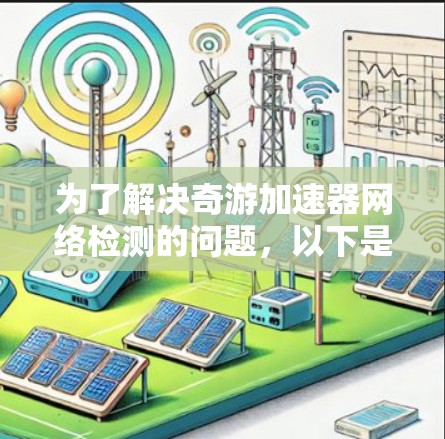 为了解决奇游加速器网络检测的问题,以下是一个有条理的解决步骤 为了解决奇游加速器网络检测的问题,以下是一个有条理的解决步骤