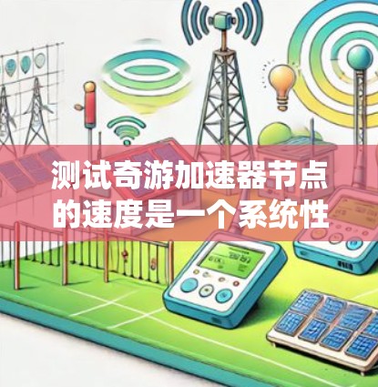 测试奇游加速器节点的速度是一个系统性的过程，需要从多个方面进行详细测试。以下是一个有条理的测试计划和步骤，帮助确保节点的性能得到全面评估