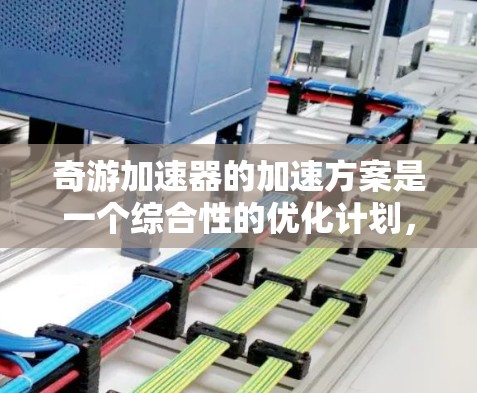 奇游加速器的加速方案是一个综合性的优化计划,旨在通过多层次的优化提升整体性能。以下是对各个部分的详细分析和解决方案 奇游加速器的加速方案是一个综合性的优化计划,旨在通过多层次的优化提升整体性能。以下是对各个部分的详细分析和解决方案