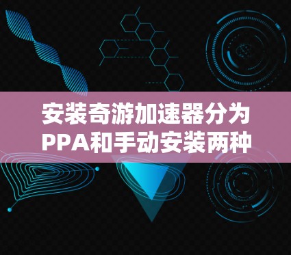 安装奇游加速器分为PPA和手动安装两种方法。以下是详细指南 安装奇游加速器分为PPA和手动安装两种方法。以下是详细指南