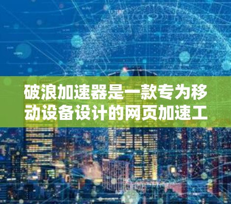 破浪加速器是一款专为移动设备设计的网页加速工具,旨在提升网页加载速度和页面显示效果。以下是对破浪加速器的详细分析和总结 破浪加速器是一款专为移动设备设计的网页加速工具,旨在提升网页加载速度和页面显示效果。以下是对破浪加速器的详细分析和总结
