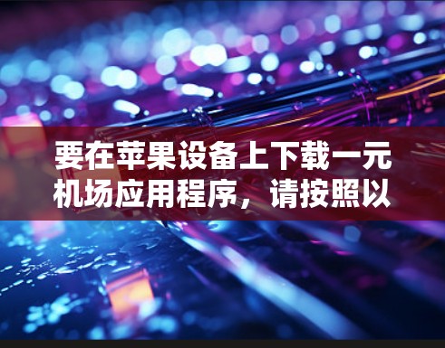 要在苹果设备上下载一元机场应用程序，请按照以下步骤操作