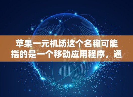 苹果一元机场这个名称可能指的是一个移动应用程序,通常用于支付或移动服务。由于名称中的一元机场可能有误,建议通过以下步骤找到该应用 苹果一元机场这个名称可能指的是一个移动应用程序,通常用于支付或移动服务。由于名称中的一元机场可能有误,建议通过以下步骤找到该应用