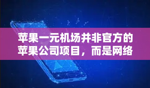 苹果一元机场并非官方的苹果公司项目,而是网络上的一个戏称,通常指苹果产品在机场销售点的价格实惠。以下是对这一概念的详细分析 苹果一元机场并非官方的苹果公司项目,而是网络上的一个戏称,通常指苹果产品在机场销售点的价格实惠。以下是对这一概念的详细分析