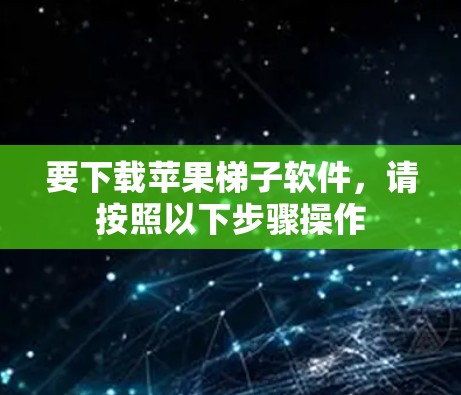 要下载苹果梯子软件,请按照以下步骤操作 要下载苹果梯子软件,请按照以下步骤操作