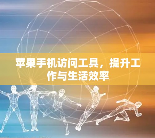 苹果手机访问工具,提升工作与生活效率
