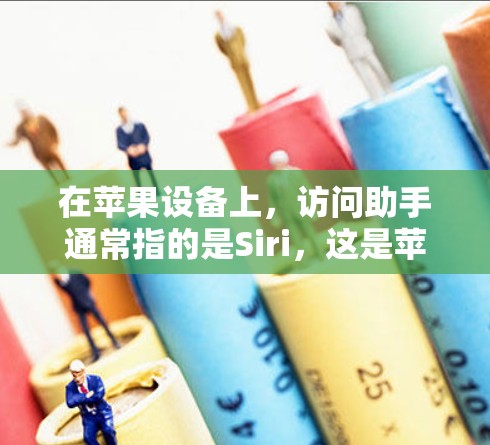 在苹果设备上,访问助手通常指的是Siri,这是苹果的智能助手,可以通过语音指令来执行各种任务。以下是使用Siri的一些基本信息和步骤 在苹果设备上,访问助手通常指的是Siri,这是苹果的智能助手,可以通过语音指令来执行各种任务。以下是使用Siri的一些基本信息和步骤