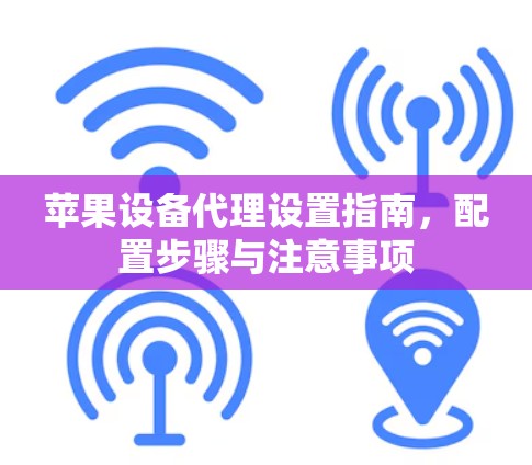 苹果设备代理设置指南,配置步骤与注意事项 苹果设备代理设置指南,配置步骤与注意事项