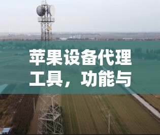 苹果设备代理工具，功能与应用解析