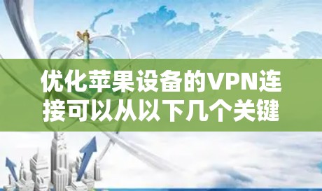 优化苹果设备的VPN连接可以从以下几个关键步骤进行