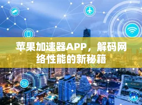 苹果加速器APP,解码网络性能的新秘籍 苹果加速器APP,解码网络性能的新秘籍