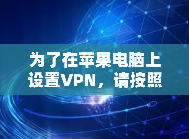 为了在苹果电脑上设置VPN,请按照以下步骤操作 为了在苹果电脑上设置VPN,请按照以下步骤操作