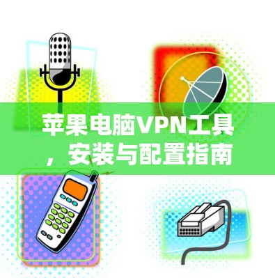苹果电脑VPN工具,安装与配置指南