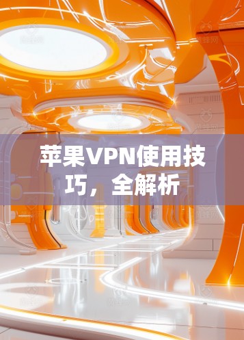 苹果VPN使用技巧,全解析