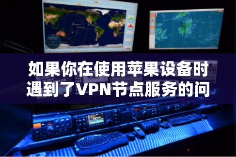 如果你在使用苹果设备时遇到了VPN节点服务的问题,以下是一些可能的解决方法 如果你在使用苹果设备时遇到了VPN节点服务的问题,以下是一些可能的解决方法