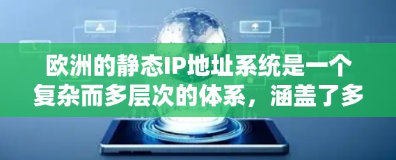 欧洲的静态IP地址系统是一个复杂而多层次的体系,涵盖了多个国家、技术规范和政策环境。以下是对该系统的详细分析