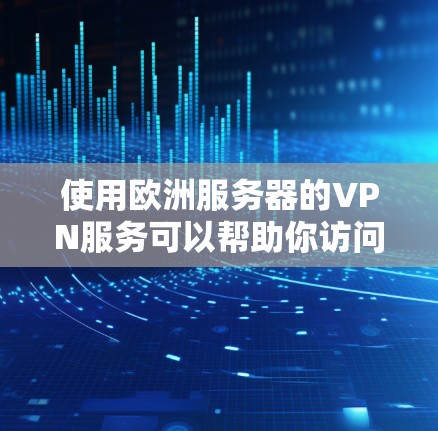 使用欧洲服务器的VPN服务可以帮助你访问受地理限制的内容，保护隐私，以及连接到更远的网络。以下是一些推荐的欧洲服务器VPN服务