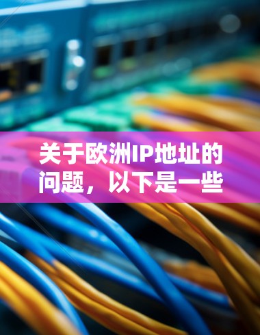 关于欧洲IP地址的问题，以下是一些详细的信息