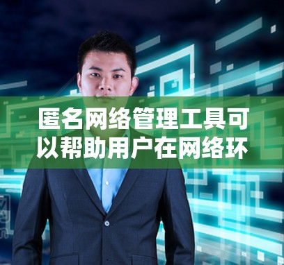 匿名网络管理工具可以帮助用户在网络环境中匿名化操作,同时保持一定的管理功能。以下是一些常见的匿名网络管理工具和技术,这些工具可以帮助用户在不暴露真实身份的情况下管理网络 匿名网络管理工具可以帮助用户在网络环境中匿名化操作,同时保持一定的管理功能。以下是一些常见的匿名网络管理工具和技术,这些工具可以帮助用户在不暴露真实身份的情况下管理网络