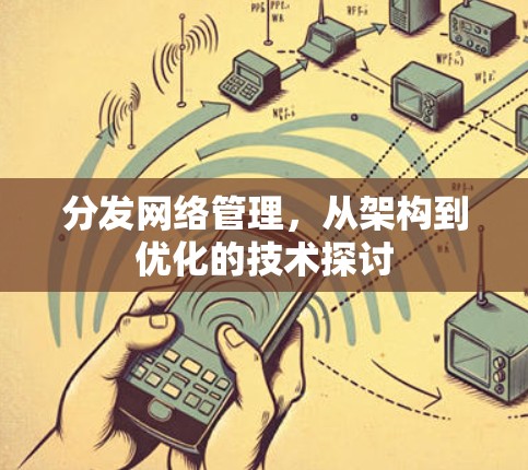 分发网络管理，从架构到优化的技术探讨