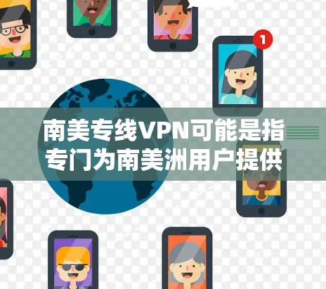 南美专线VPN可能是指专门为南美洲用户提供的VPN服务,或者指通过VPN连接到南美洲的网络。以下是一些可能的解释和相关信息 南美专线VPN可能是指专门为南美洲用户提供的VPN服务,或者指通过VPN连接到南美洲的网络。以下是一些可能的解释和相关信息
