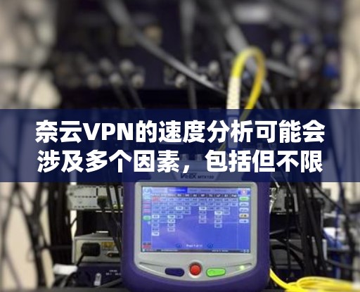 奈云VPN的速度分析可能会涉及多个因素,包括但不限于服务器网络、连接协议、网络环境、使用的加密算法等。以下是一些可能影响奈云VPN速度的因素 奈云VPN的速度分析可能会涉及多个因素,包括但不限于服务器网络、连接协议、网络环境、使用的加密算法等。以下是一些可能影响奈云VPN速度的因素