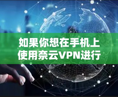 如果你想在手机上使用奈云VPN进行连接,可以按照以下步骤进行操作 如果你想在手机上使用奈云VPN进行连接,可以按照以下步骤进行操作