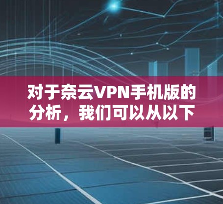 对于奈云VPN手机版的分析，我们可以从以下几个方面进行探讨