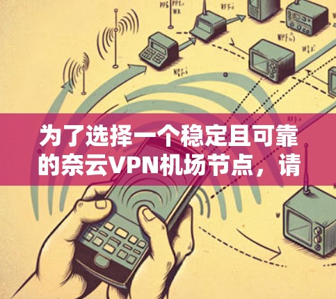为了选择一个稳定且可靠的奈云VPN机场节点,请按照以下步骤操作