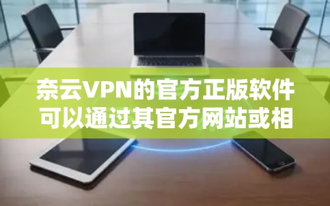 奈云VPN的官方正版软件可以通过其官方网站或相关的应用商店下载。以下是获取正版软件的步骤 奈云VPN的官方正版软件可以通过其官方网站或相关的应用商店下载。以下是获取正版软件的步骤