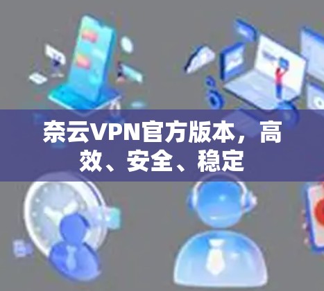奈云VPN官方版本，高效、安全、稳定