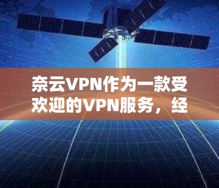 奈云VPN作为一款受欢迎的VPN服务，经常会有更新来提升性能、优化用户体验和增强安全性。以下是一些最新的奈云VPN更新信息