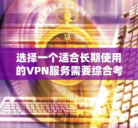 选择一个适合长期使用的VPN服务需要综合考虑安全性、隐私保护、服务器网络、价格和用户体验等多个方面。以下是对几家主要VPN服务提供商的分析和推荐