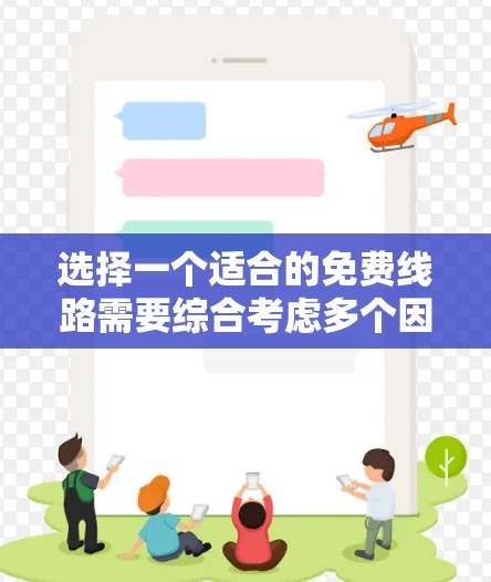 选择一个适合的免费线路需要综合考虑多个因素，以确保满足需求并提供良好的使用体验。以下是一步步的指南