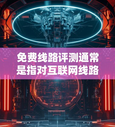 免费线路评测通常是指对互联网线路、网络连接或其他线路服务进行评估和分析的过程，目的是了解线路的性能、质量和稳定性。以下是一些关于免费线路评测的方法和工具，供您参考