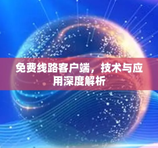 免费线路客户端，技术与应用深度解析