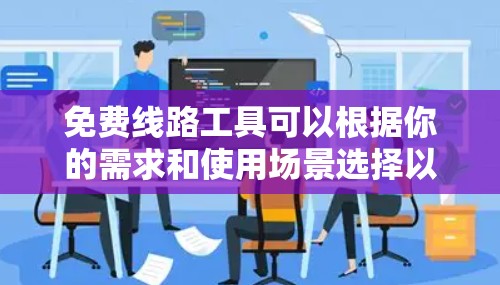 免费线路工具可以根据你的需求和使用场景选择以下几款工具