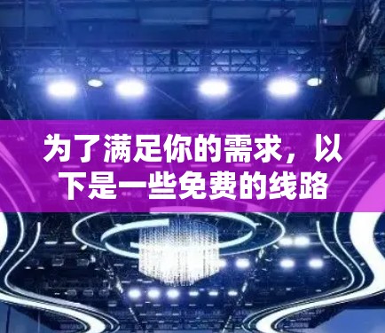为了满足你的需求,以下是一些免费的线路测速平台推荐,并附有简要说明 为了满足你的需求,以下是一些免费的线路测速平台推荐,并附有简要说明