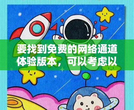要找到免费的网络通道体验版本，可以考虑以下几种方式