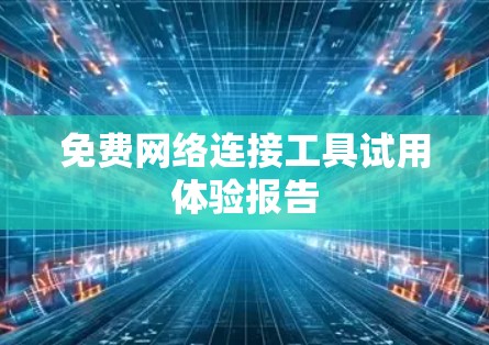 免费网络连接工具试用体验报告