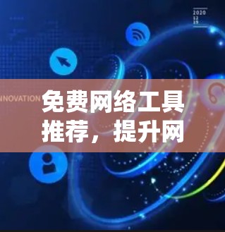 免费网络工具推荐，提升网络效率与安全性